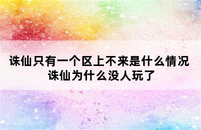 诛仙只有一个区上不来是什么情况 诛仙为什么没人玩了